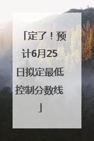 定了！预计6月25日拟定最低控制分数线