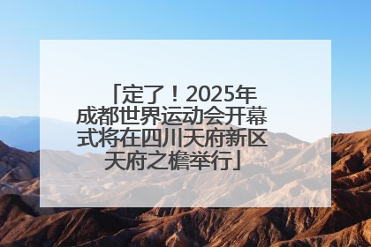 定了！2025年成都世界运动会开幕式将在四川天府新区天府之檐举行