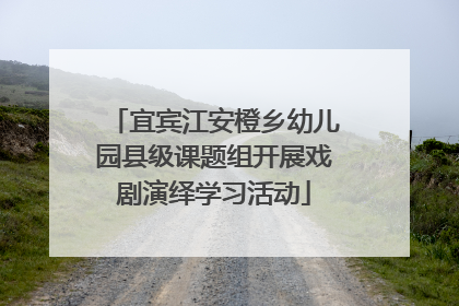宜宾江安橙乡幼儿园县级课题组开展戏剧演绎学习活动