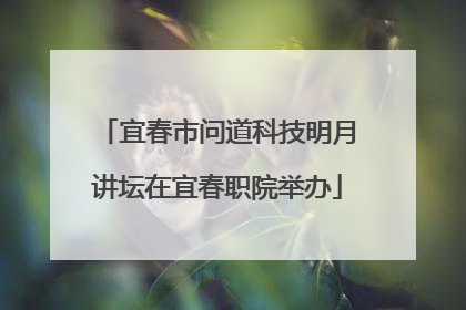 宜春市问道科技明月讲坛在宜春职院举办