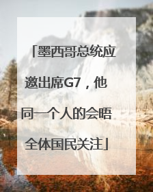 墨西哥总统应邀出席G7，他同一个人的会晤全体国民关注