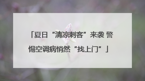 夏日“清凉刺客”来袭 警惕空调病悄然“找上门”