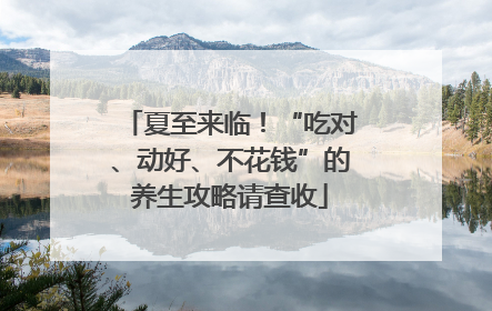 夏至来临！“吃对、动好、不花钱”的养生攻略请查收
