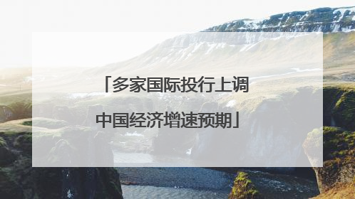 多家国际投行上调中国经济增速预期