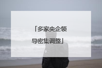 多家央企领导密集调整