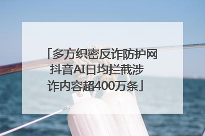 多方织密反诈防护网 抖音AI日均拦截涉诈内容超400万条
