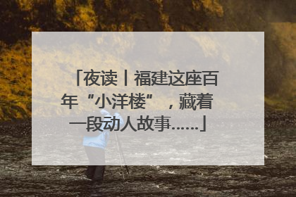夜读丨福建这座百年“小洋楼”，藏着一段动人故事……