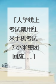 大学线上考试禁用红米手机考试？小米集团回应……