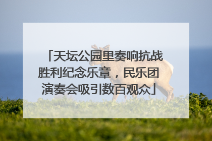 天坛公园里奏响抗战胜利纪念乐章，民乐团演奏会吸引数百观众