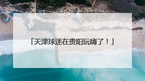 天津球迷在贵阳玩嗨了！
