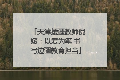 天津援疆教师倪媛：以爱为笔 书写边疆教育担当