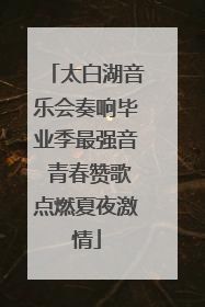 太白湖音乐会奏响毕业季最强音 青春赞歌点燃夏夜激情