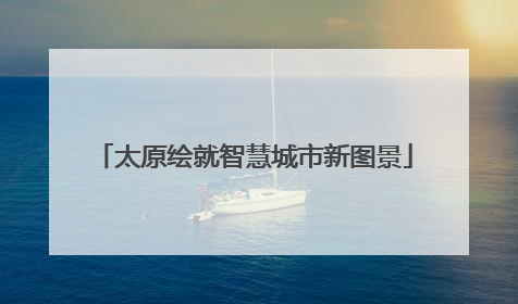 太原绘就智慧城市新图景