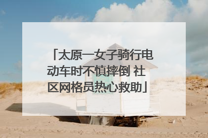 太原一女子骑行电动车时不慎摔倒 社区网格员热心救助