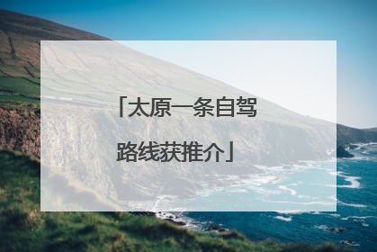 太原一条自驾路线获推介