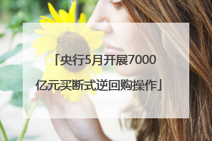 央行5月开展7000亿元买断式逆回购操作