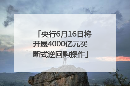 央行6月16日将开展4000亿元买断式逆回购操作
