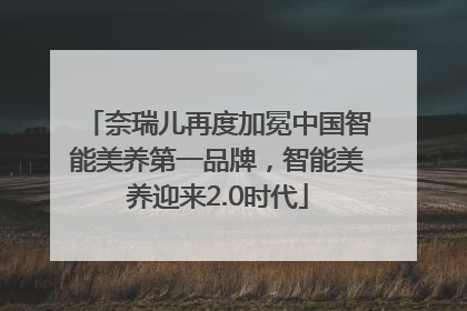 奈瑞儿再度加冕中国智能美养第一品牌，智能美养迎来2.0时代