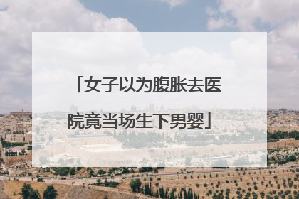 女子以为腹胀去医院竟当场生下男婴
