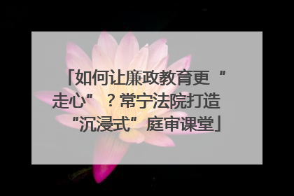 如何让廉政教育更“走心”？常宁法院打造“沉浸式”庭审课堂