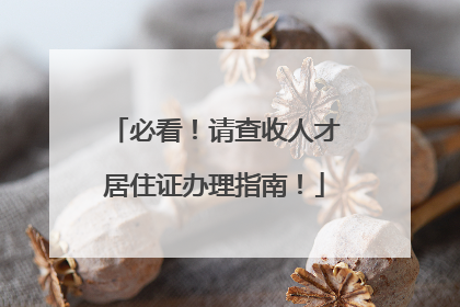 必看！请查收人才居住证办理指南！