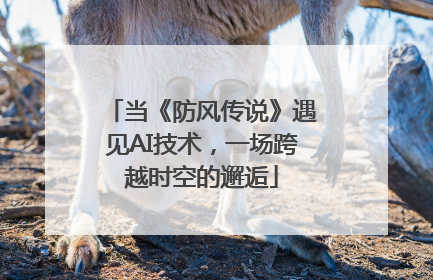 当《防风传说》遇见AI技术，一场跨越时空的邂逅