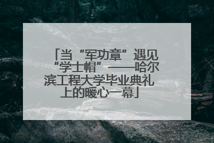 当“军功章”遇见“学士帽”——哈尔滨工程大学毕业典礼上的暖心一幕