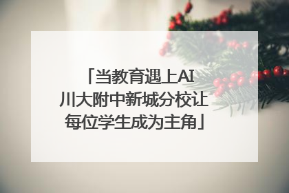 当教育遇上AI 川大附中新城分校让每位学生成为主角