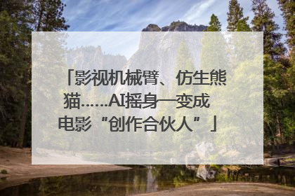 影视机械臂、仿生熊猫……AI摇身一变成电影“创作合伙人”