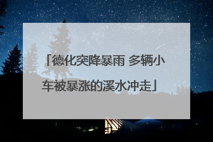 德化突降暴雨 多辆小车被暴涨的溪水冲走