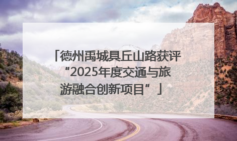 德州禹城具丘山路获评“2025年度交通与旅游融合创新项目”