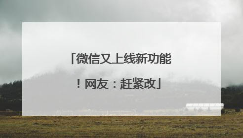 微信又上线新功能！网友：赶紧改