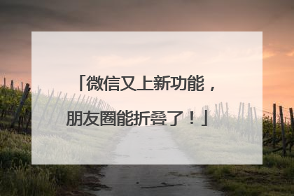 微信又上新功能，朋友圈能折叠了！