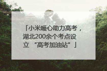 小米暖心助力高考，湖北200余个考点设立 “高考加油站”