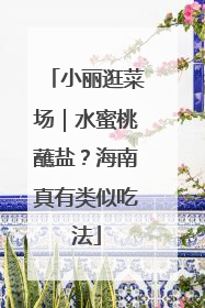 小丽逛菜场｜水蜜桃蘸盐？海南真有类似吃法