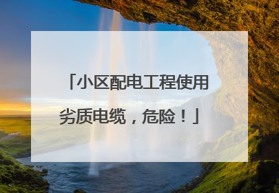 小区配电工程使用劣质电缆，危险！