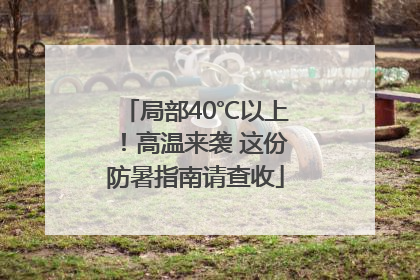 局部40℃以上！高温来袭 这份防暑指南请查收