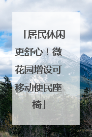 居民休闲更舒心！微花园增设可移动便民座椅