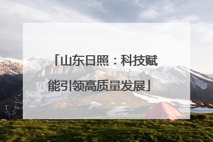 山东日照：科技赋能引领高质量发展