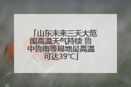 山东未来三天大范围高温天气持续 鲁中鲁南等局地最高温可达39℃
