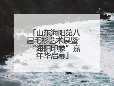 山东海阳第八届毛衫艺术展暨“海阳印象”嘉年华启幕