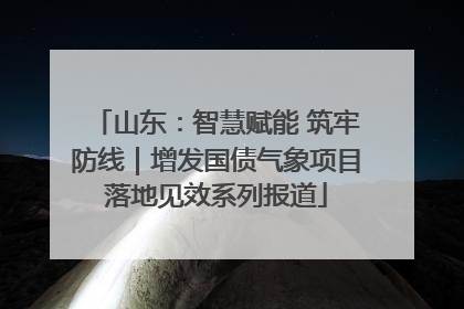 山东：智慧赋能 筑牢防线｜增发国债气象项目落地见效系列报道