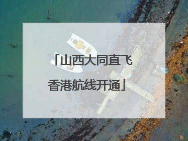 山西大同直飞香港航线开通
