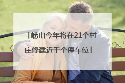崂山今年将在21个村庄修建近千个停车位