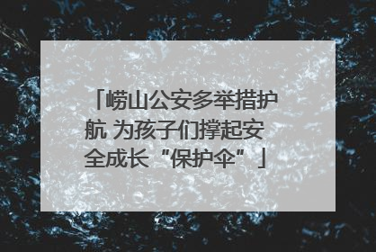 崂山公安多举措护航 为孩子们撑起安全成长“保护伞”