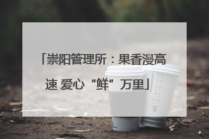 崇阳管理所：果香漫高速 爱心“鲜”万里