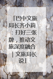 巴中文旅局长齐小莉：打好三张牌，推动文旅深度融合｜文旅局长说
