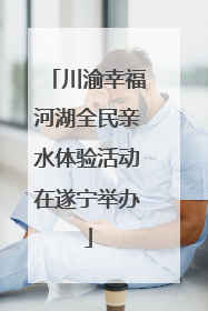 川渝幸福河湖全民亲水体验活动在遂宁举办