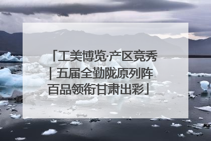 工美博览·产区竞秀｜五届全勤陇原列阵 百品领衔甘肃出彩