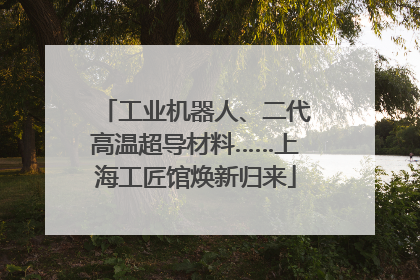 工业机器人、二代高温超导材料……上海工匠馆焕新归来